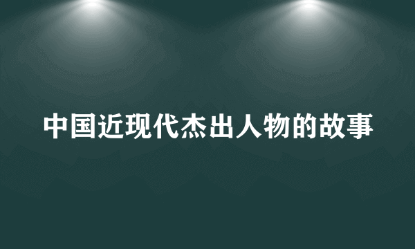 中国近现代杰出人物的故事