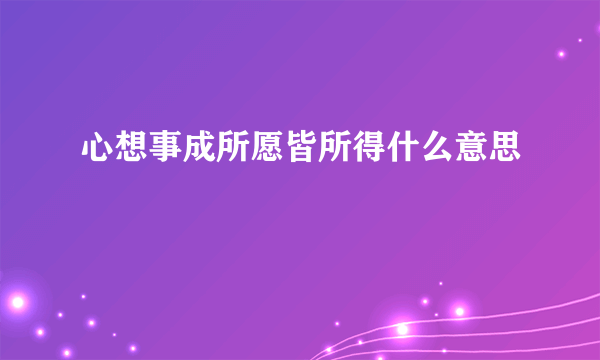 心想事成所愿皆所得什么意思