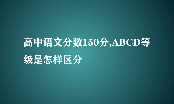 高中语文分数150分,ABCD等级是怎样区分