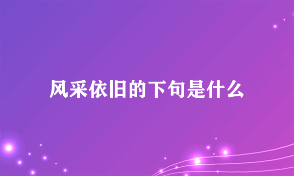 风采依旧的下句是什么