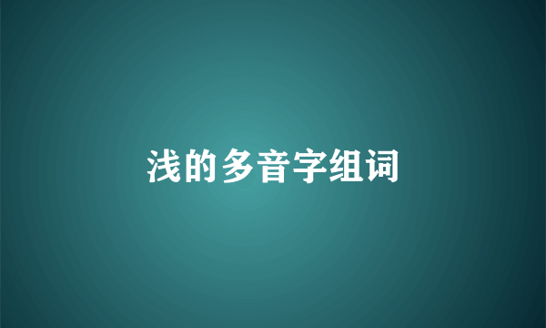 浅的多音字组词