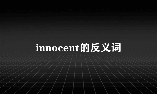 innocent的反义词