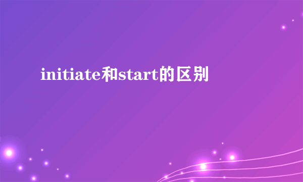 initiate和start的区别