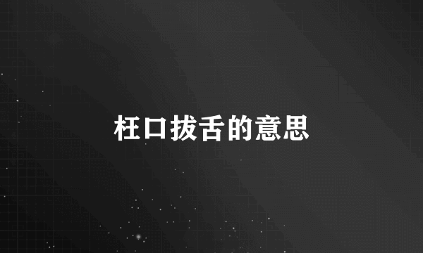 枉口拔舌的意思