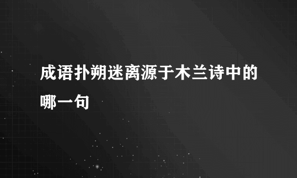 成语扑朔迷离源于木兰诗中的哪一句