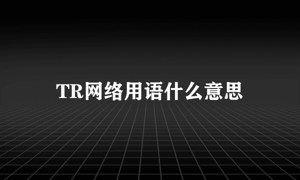 TR网络用语什么意思
