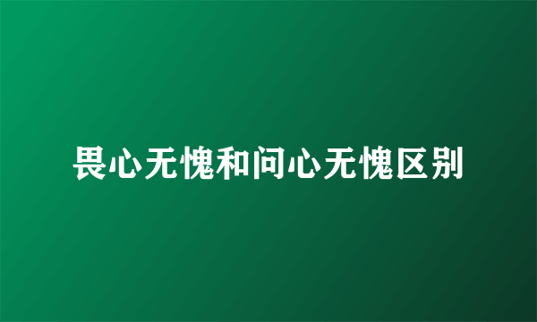 畏心无愧和问心无愧区别