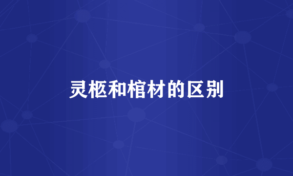 灵柩和棺材的区别