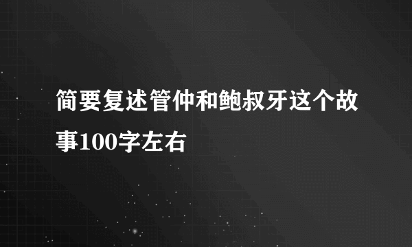 简要复述管仲和鲍叔牙这个故事100字左右