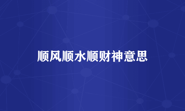 顺风顺水顺财神意思