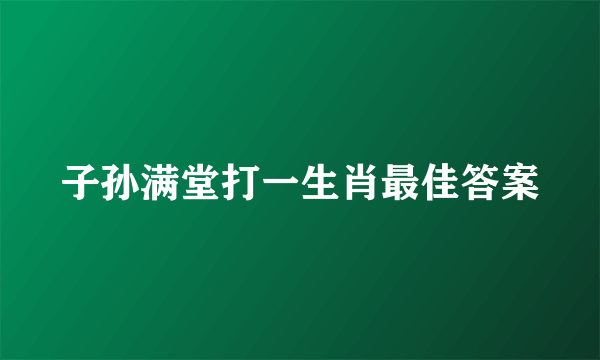 子孙满堂打一生肖最佳答案