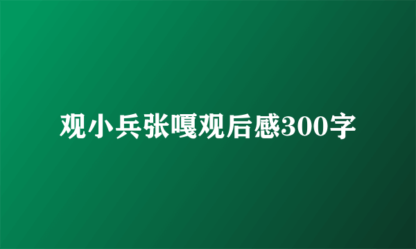 观小兵张嘎观后感300字