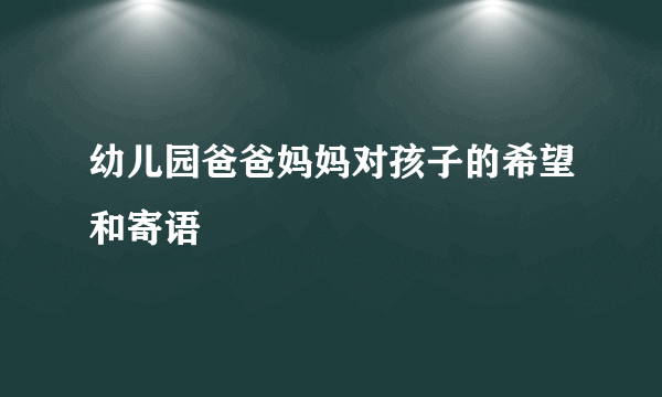 幼儿园爸爸妈妈对孩子的希望和寄语