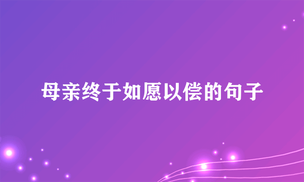 母亲终于如愿以偿的句子