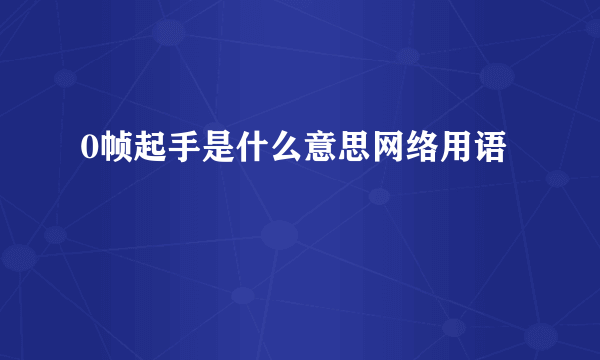 0帧起手是什么意思网络用语