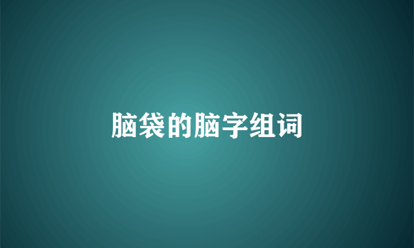 脑袋的脑字组词