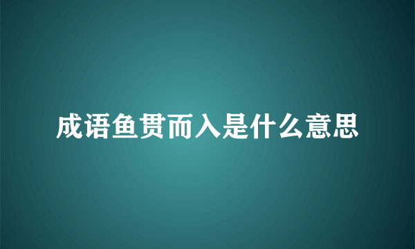 成语鱼贯而入是什么意思