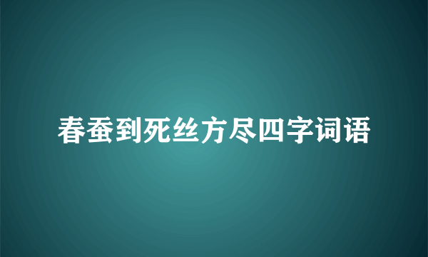 春蚕到死丝方尽四字词语