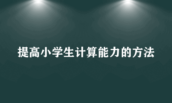 提高小学生计算能力的方法