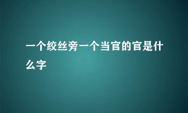一个绞丝旁一个当官的官是什么字
