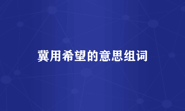 冀用希望的意思组词