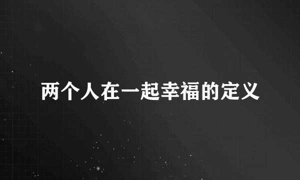 两个人在一起幸福的定义