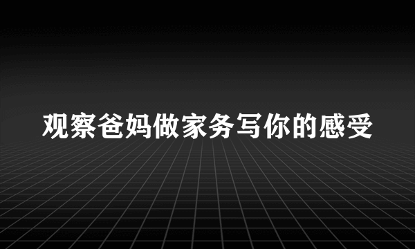 观察爸妈做家务写你的感受