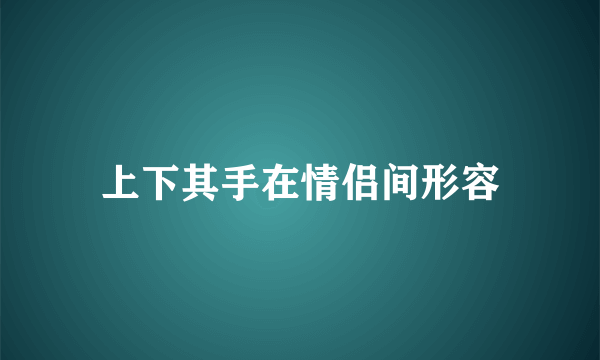 上下其手在情侣间形容