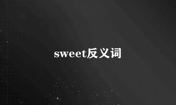 sweet反义词