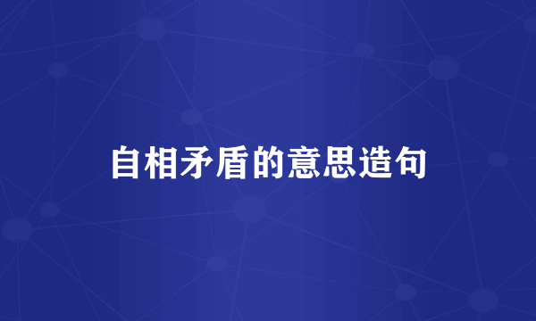 自相矛盾的意思造句