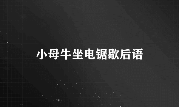 小母牛坐电锯歇后语