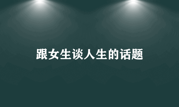 跟女生谈人生的话题