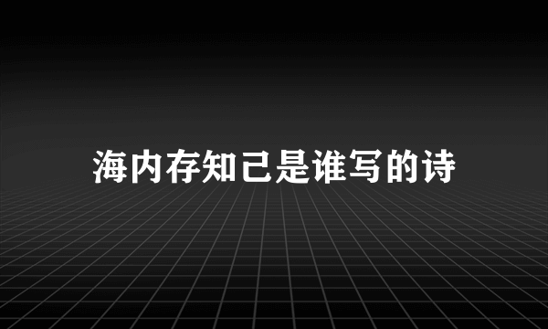 海内存知己是谁写的诗
