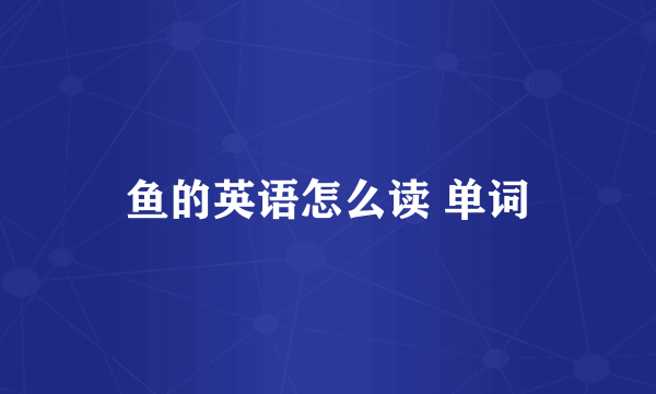 鱼的英语怎么读 单词