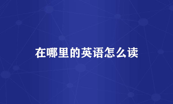 在哪里的英语怎么读