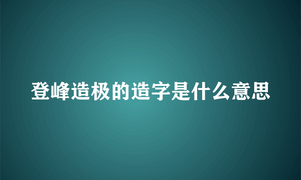 登峰造极的造字是什么意思