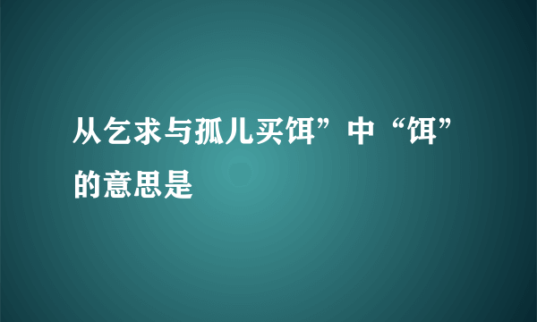 从乞求与孤儿买饵”中“饵”的意思是