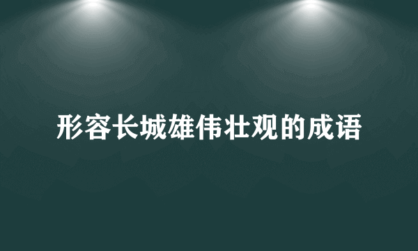 形容长城雄伟壮观的成语