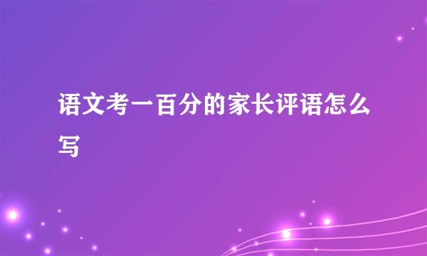 语文考一百分的家长评语怎么写