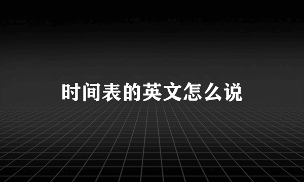 时间表的英文怎么说