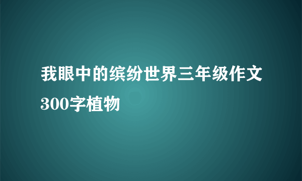 我眼中的缤纷世界三年级作文300字植物