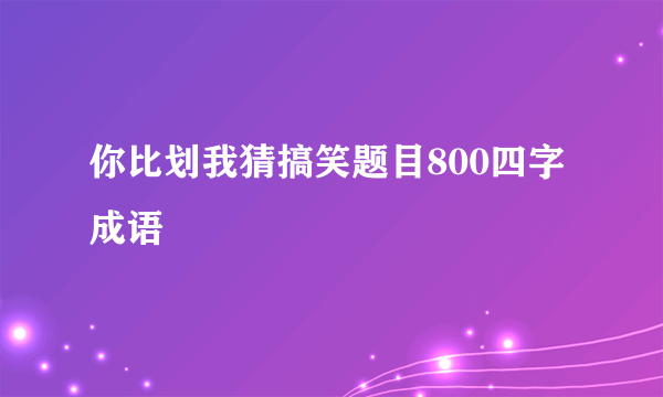 你比划我猜搞笑题目800四字成语