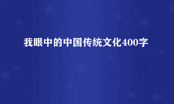 我眼中的中国传统文化400字