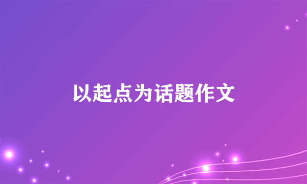 以起点为话题作文
