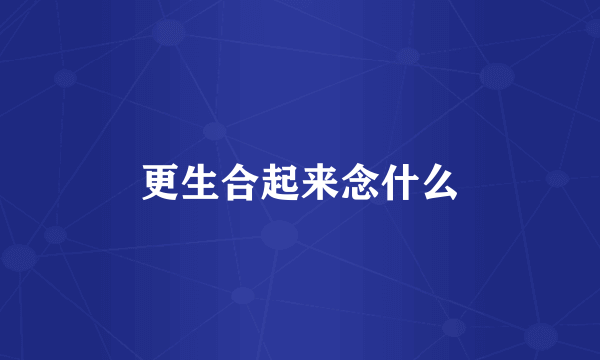 更生合起来念什么
