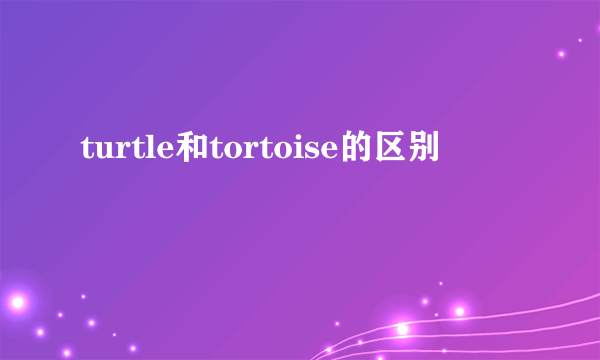 turtle和tortoise的区别