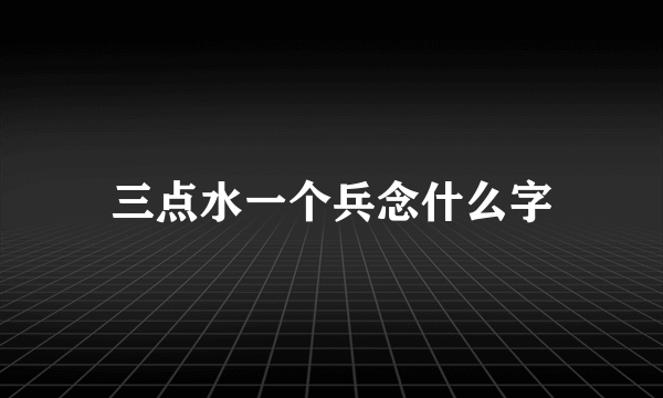 三点水一个兵念什么字
