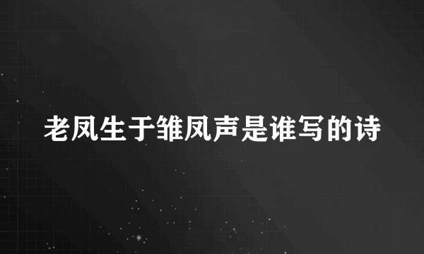 老凤生于雏凤声是谁写的诗