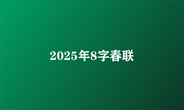2025年8字春联