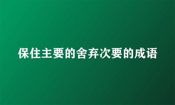 保住主要的舍弃次要的成语